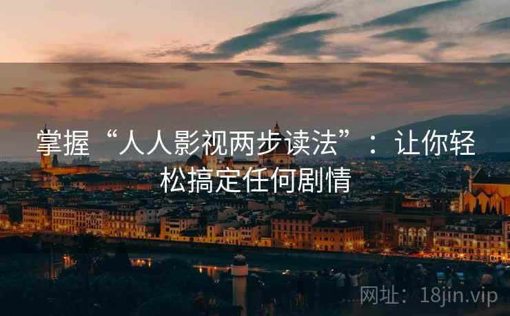 掌握“人人影视两步读法”：让你轻松搞定任何剧情