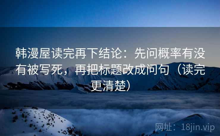 韩漫屋读完再下结论：先问概率有没有被写死，再把标题改成问句（读完更清楚）
