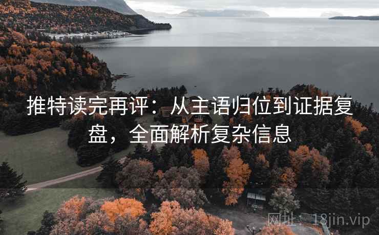 推特读完再评：从主语归位到证据复盘，全面解析复杂信息