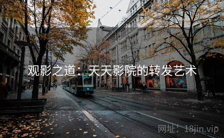 观影之道：天天影院的转发艺术
