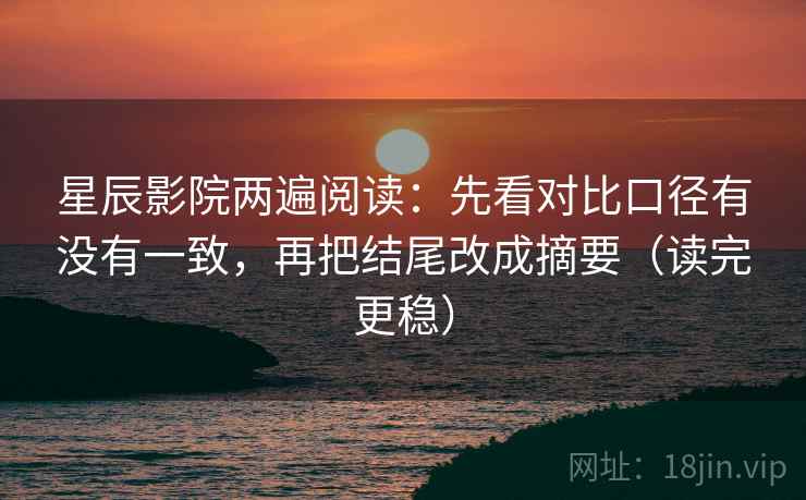 星辰影院两遍阅读：先看对比口径有没有一致，再把结尾改成摘要（读完更稳）