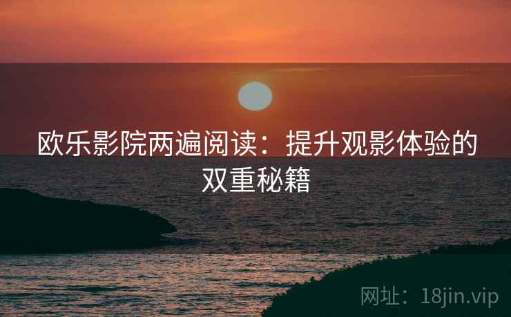 欧乐影院两遍阅读：提升观影体验的双重秘籍