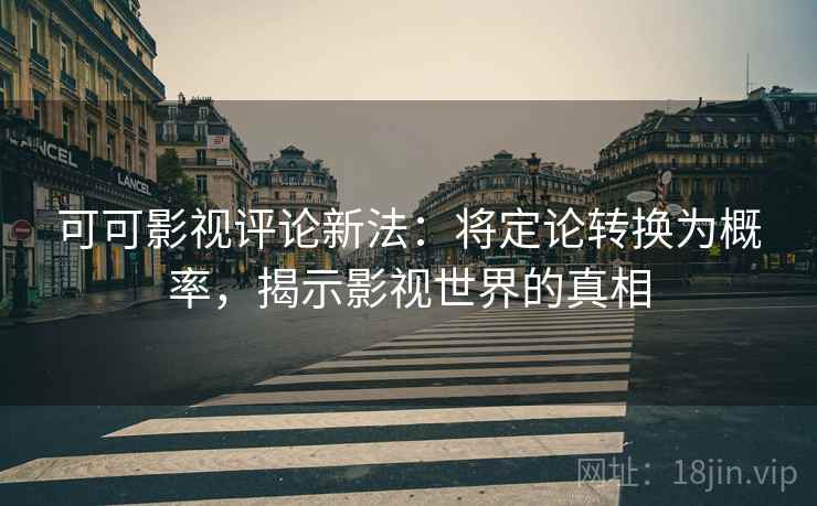 可可影视评论新法：将定论转换为概率，揭示影视世界的真相