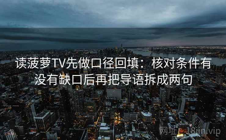 读菠萝TV先做口径回填：核对条件有没有缺口后再把导语拆成两句