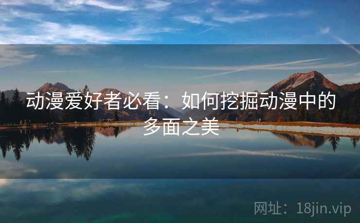 动漫爱好者必看：如何挖掘动漫中的多面之美
