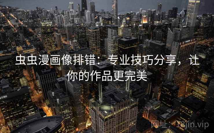 虫虫漫画像排错：专业技巧分享，让你的作品更完美