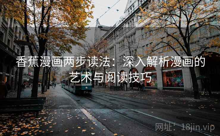 香蕉漫画两步读法：深入解析漫画的艺术与阅读技巧