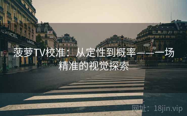 菠萝TV校准：从定性到概率——一场精准的视觉探索