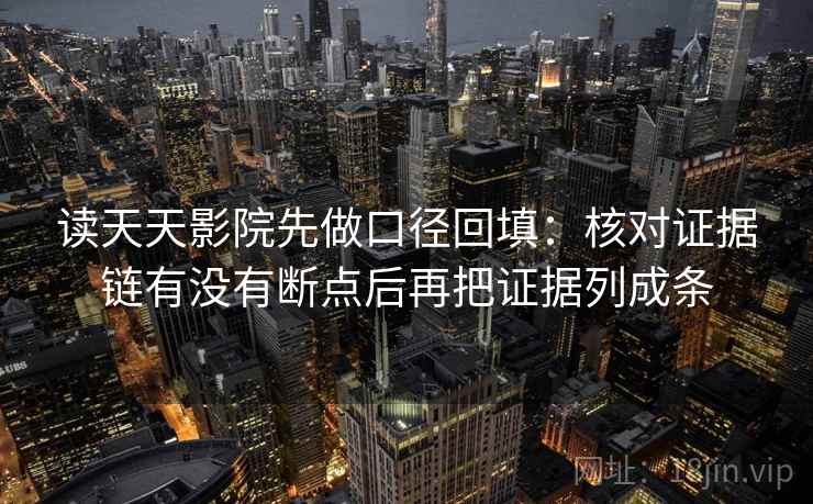 读天天影院先做口径回填：核对证据链有没有断点后再把证据列成条