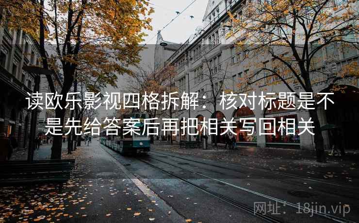 读欧乐影视四格拆解：核对标题是不是先给答案后再把相关写回相关