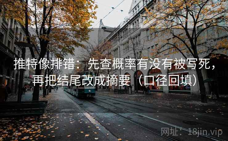 推特像排错：先查概率有没有被写死，再把结尾改成摘要（口径回填）