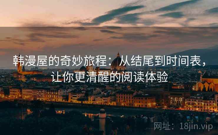 韩漫屋的奇妙旅程：从结尾到时间表，让你更清醒的阅读体验