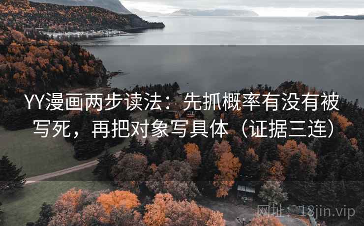 YY漫画两步读法：先抓概率有没有被写死，再把对象写具体（证据三连）