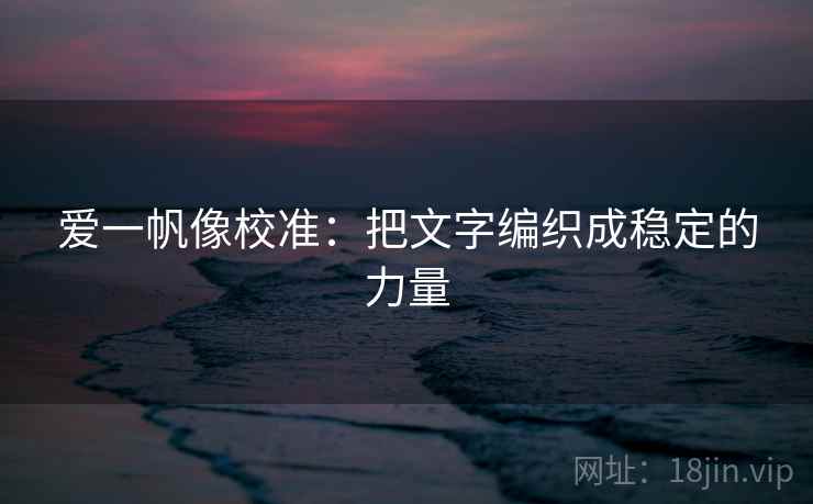 爱一帆像校准：把文字编织成稳定的力量