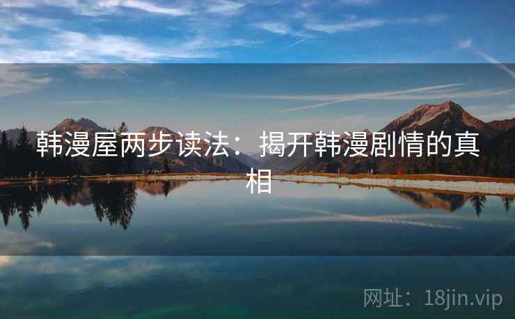韩漫屋两步读法:揭开韩漫剧情的真相 韩漫屋两步读法:揭开韩漫剧情的真相