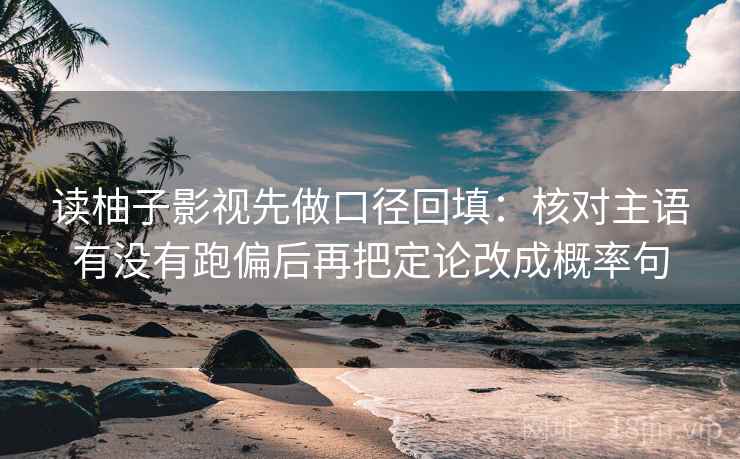 读柚子影视先做口径回填:核对主语有没有跑偏后再把定论改成概率句 读柚子影视先做口径回填:核对主语有没有跑偏后再把定论改成概率句