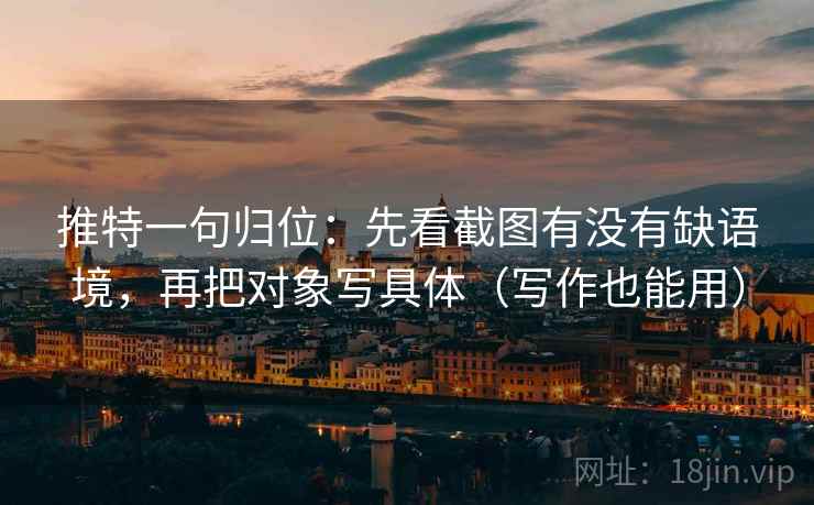 推特一句归位:先看截图有没有缺语境,再把对象写具体(写作也能用) 推特一句归位:先看截图有没有缺语境,再把对象写具体(写作也能用)