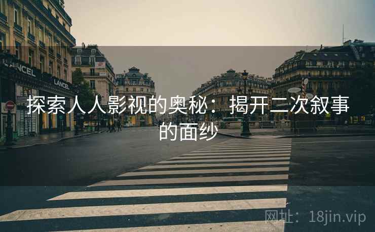 探索人人影视的奥秘:揭开二次叙事的面纱 探索人人影视的奥秘:揭开二次叙事的面纱