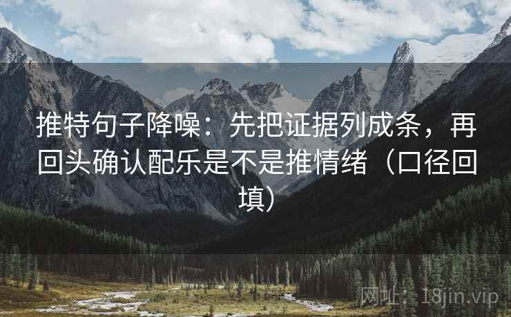 推特句子降噪:先把证据列成条,再回头确认配乐是不是推情绪(口径回填) 推特句子降噪:先把证据列成条,再回头确认配乐是不是推情绪(口径回填)