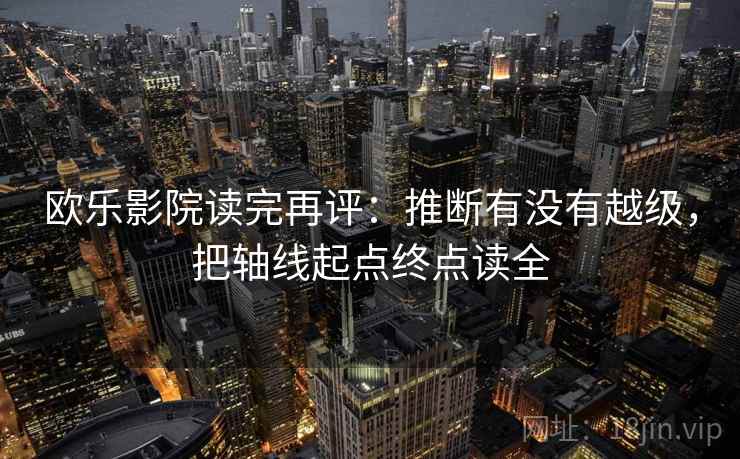 欧乐影院读完再评:推断有没有越级,把轴线起点终点读全 欧乐影院读完再评:推断有没有越级,把轴线起点终点读全