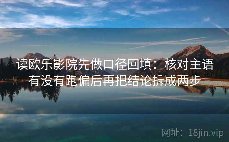 读欧乐影院先做口径回填:核对主语有没有跑偏后再把结论拆成两步 读欧乐影院先做口径回填:核对主语有没有跑偏后再把结论拆成两步