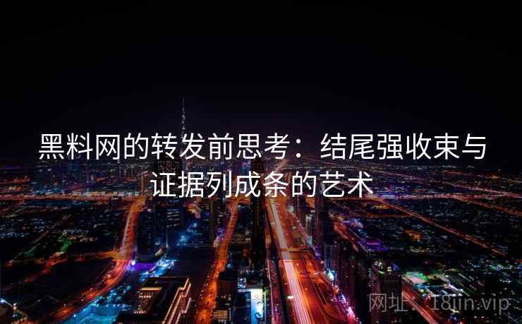 黑料网的转发前思考:结尾强收束与证据列成条的艺术 黑料网的转发前思考:结尾强收束与证据列成条的艺术