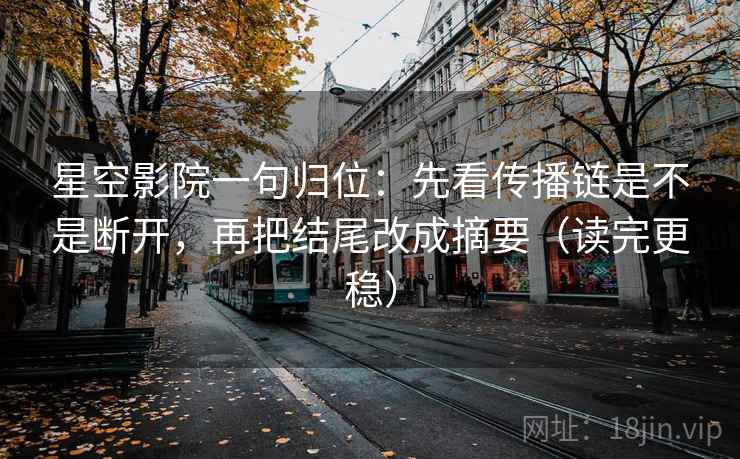 星空影院一句归位:先看传播链是不是断开,再把结尾改成摘要(读完更稳) 星空影院一句归位:先看传播链是不是断开,再把结尾改成摘要(读完更稳)