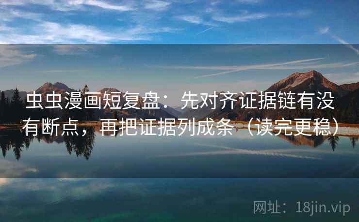 虫虫漫画短复盘:先对齐证据链有没有断点,再把证据列成条(读完更稳) 虫虫漫画短复盘:先对齐证据链有没有断点,再把证据列成条(读完更稳)