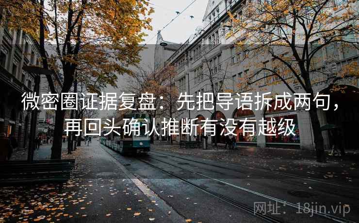 微密圈证据复盘:先把导语拆成两句,再回头确认推断有没有越级 微密圈证据复盘:先把导语拆成两句,再回头确认推断有没有越级