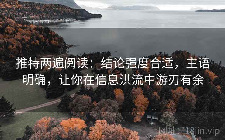 推特两遍阅读:结论强度合适,主语明确,让你在信息洪流中游刃有余 推特两遍阅读:结论强度合适,主语明确,让你在信息洪流中游刃有余